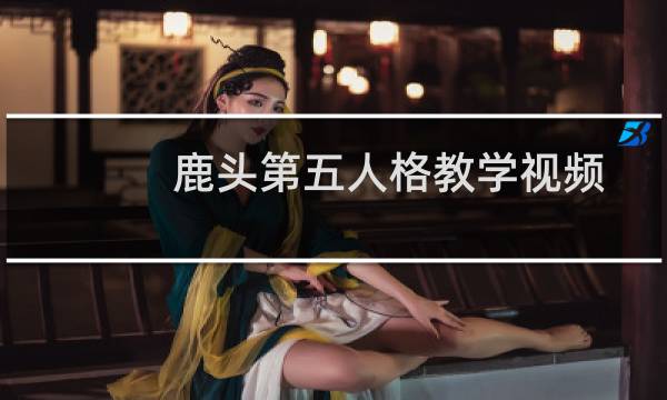鹿头第五人格教学视频
