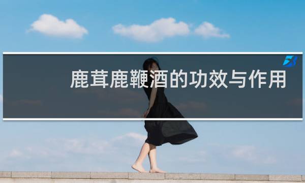 鹿茸鹿鞭酒的功效与作用