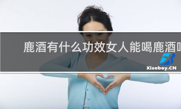 鹿酒有什么功效女人能喝鹿酒吗