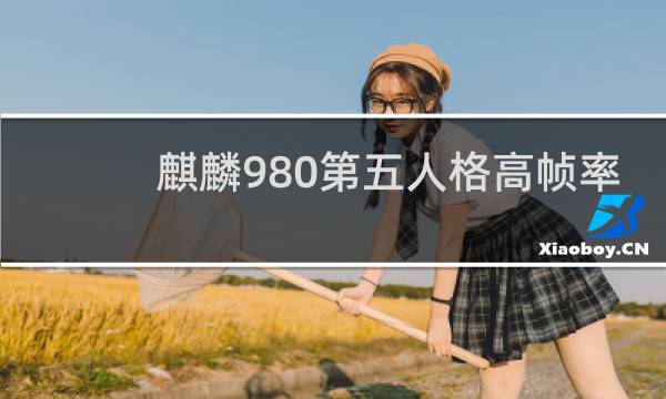 麒麟980第五人格高帧率