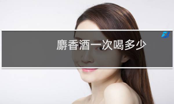 麝香酒一次喝多少