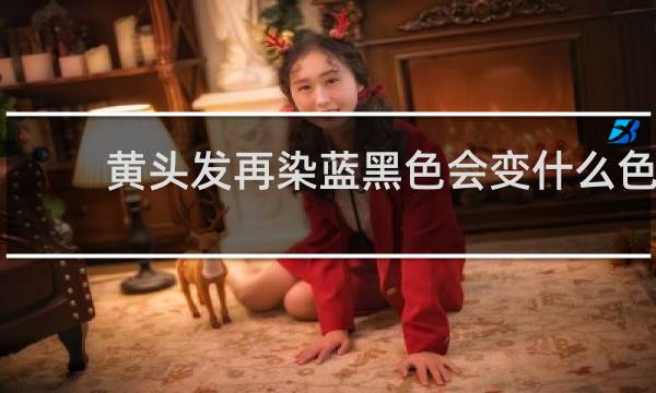 黄头发再染蓝黑色会变什么色