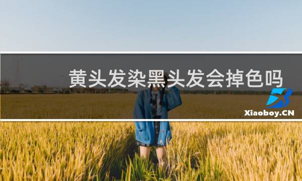 黄头发染黑头发会掉色吗