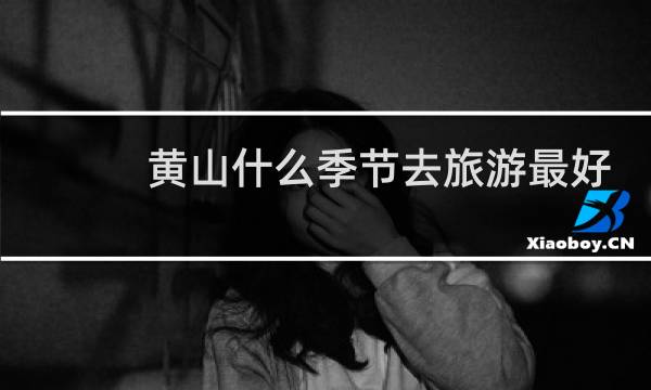 黄山什么季节去旅游最好