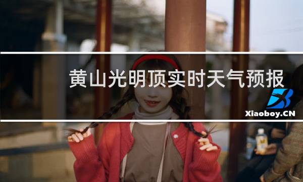 黃山光明頂實(shí)時(shí)天氣預(yù)報(bào)