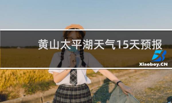 黃山太平湖天氣15天預(yù)報(bào)