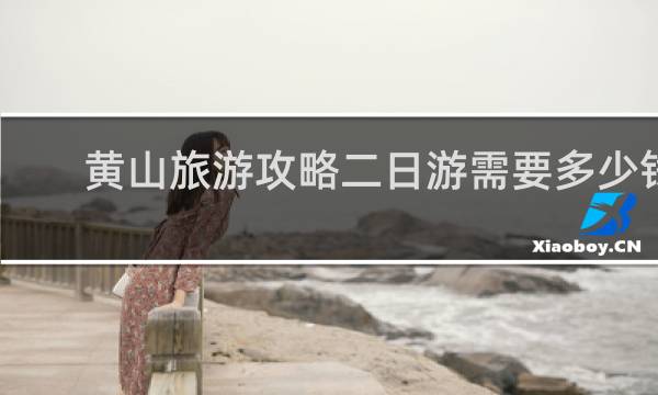黄山旅游攻略二日游需要多少钱