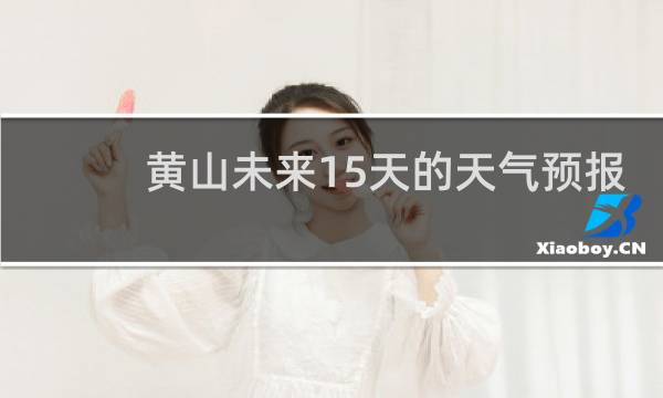 黄山未来15天的天气预报