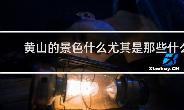 黃山的景色什么尤其是那些什么