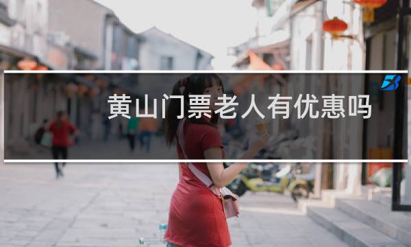 黄山门票老人有优惠吗