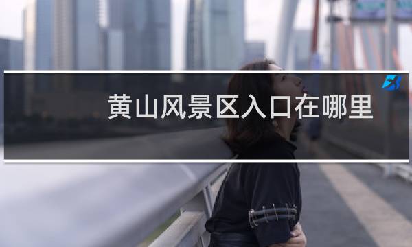 黄山风景区入口在哪里