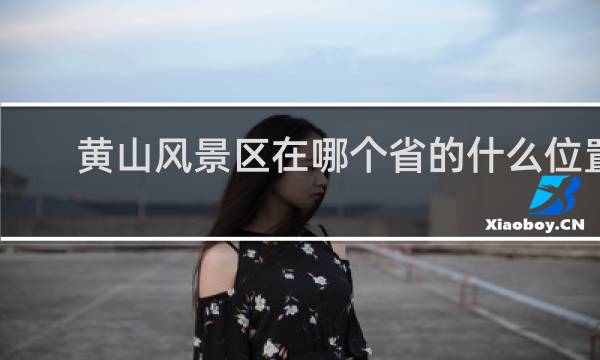 黄山风景区在哪个省的什么位置