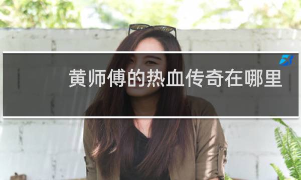 黄师傅的热血传奇在哪里