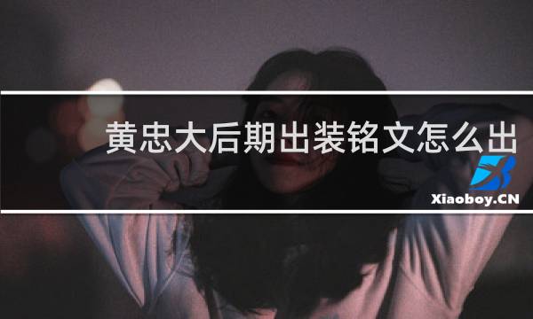 黄忠大后期出装铭文怎么出