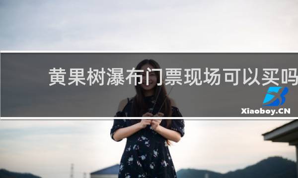 黄果树瀑布门票现场可以买吗