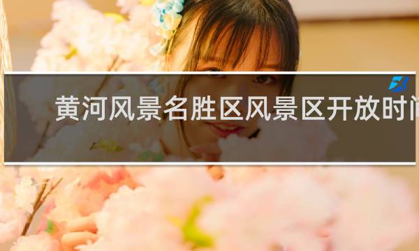 黄河风景名胜区风景区开放时间