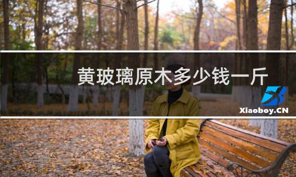 黄玻璃原木多少钱一斤
