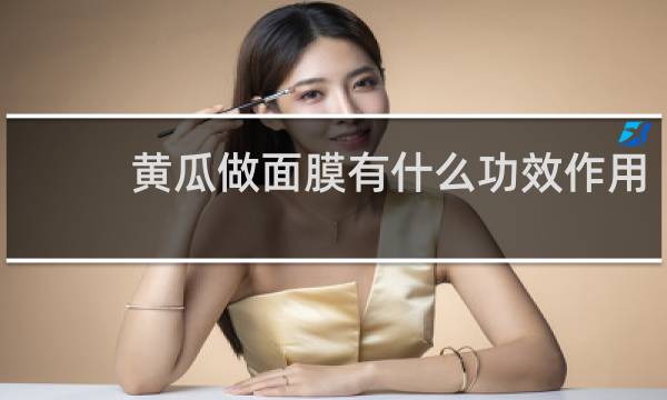 黄瓜做面膜有什么功效作用