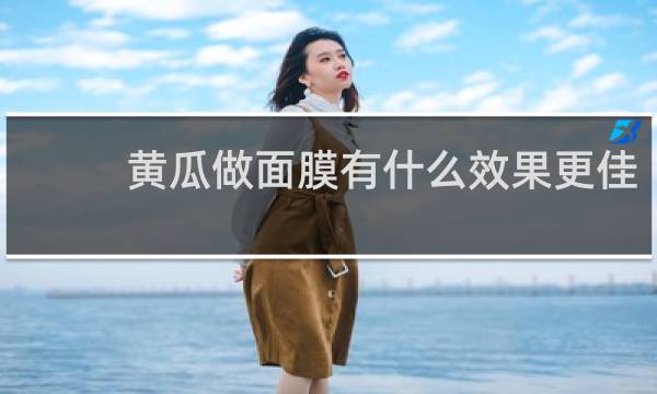 黄瓜做面膜有什么效果更佳