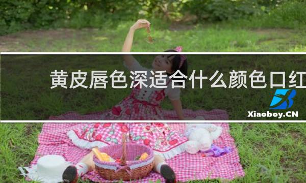 黄皮唇色深适合什么颜色口红
