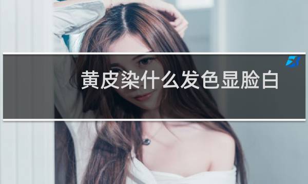 黄皮染什么发色显脸白
