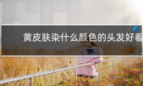 黄皮肤染什么颜色的头发好看