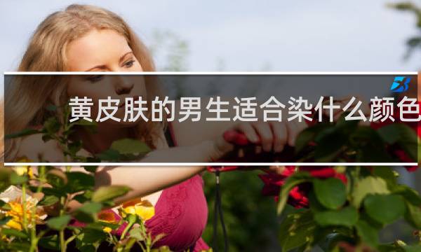 黄皮肤的男生适合染什么颜色