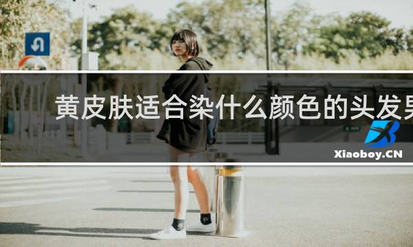 黄皮肤适合染什么颜色的头发男