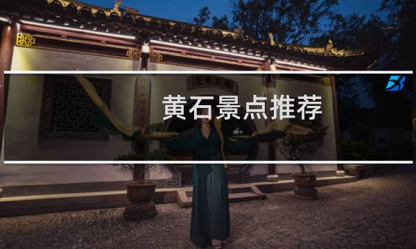 黄石景点推荐 旅游景点排名