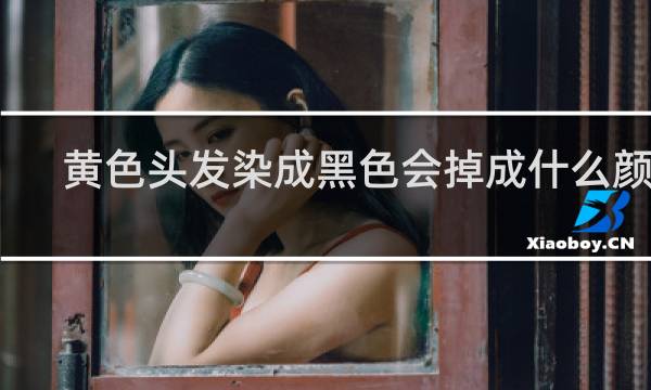 黄色头发染成黑色会掉成什么颜色