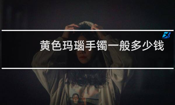 黄色玛瑙手镯一般多少钱