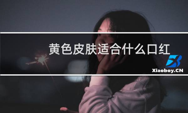 黄色皮肤适合什么口红