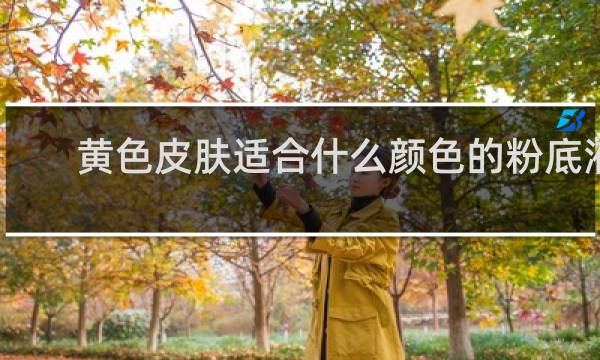 黄色皮肤适合什么颜色的粉底液