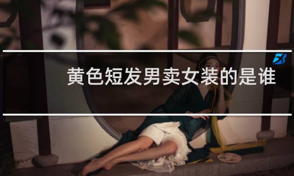 黄色短发男卖女装的是谁