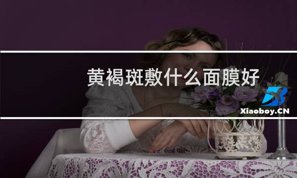 黄褐斑敷什么面膜好