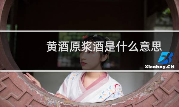 黄酒原浆酒是什么意思