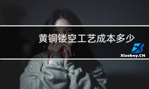 黄铜镂空工艺成本多少