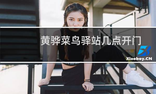 黄骅菜鸟驿站几点开门
