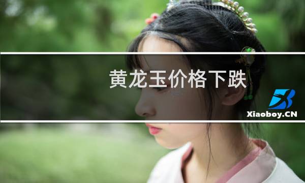 黄龙玉价格下跌