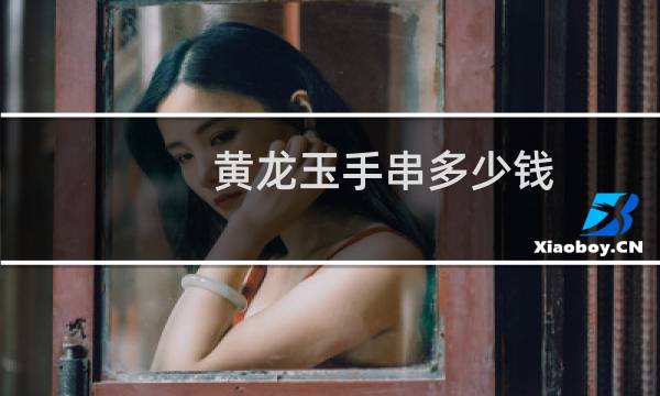 黄龙玉手串多少钱