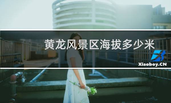 黄龙风景区海拔多少米