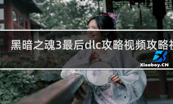 黑暗之魂3最后dlc攻略视频攻略视频