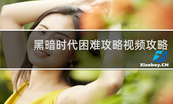 黑暗时代困难攻略视频攻略