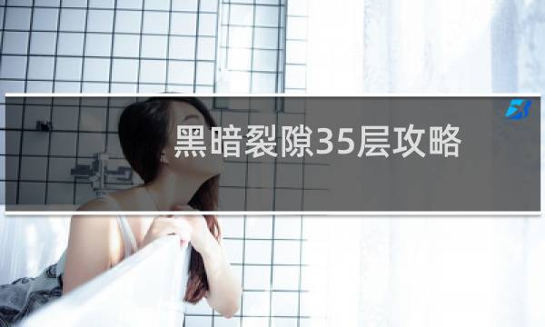 黑暗裂隙35层攻略