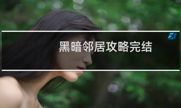 黑暗邻居攻略完结