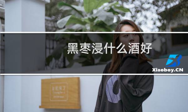 黑枣浸什么酒好