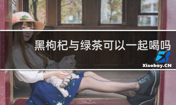黑枸杞与绿茶可以一起喝吗