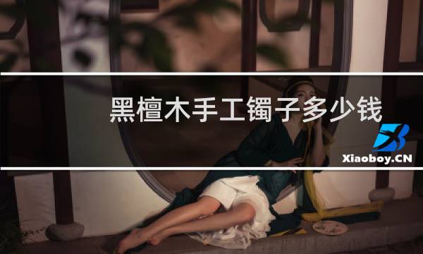 黑檀木手工镯子多少钱