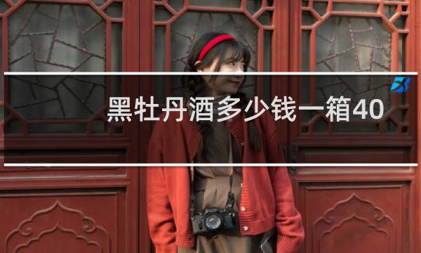 黑牡丹酒多少钱一箱40.8度