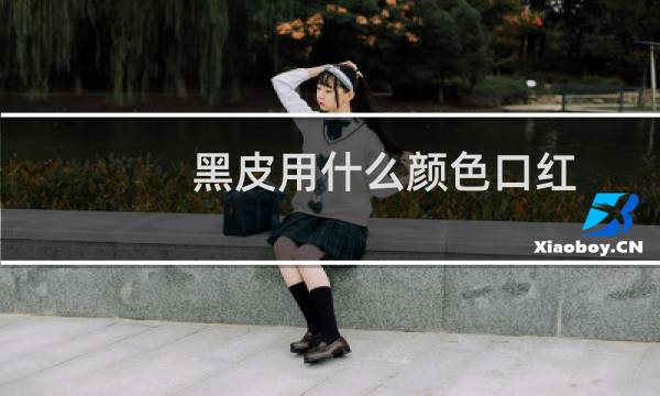 黑皮用什么颜色口红
